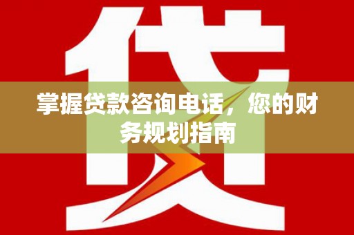 兴山掌握贷款咨询电话，您的财务规划指南