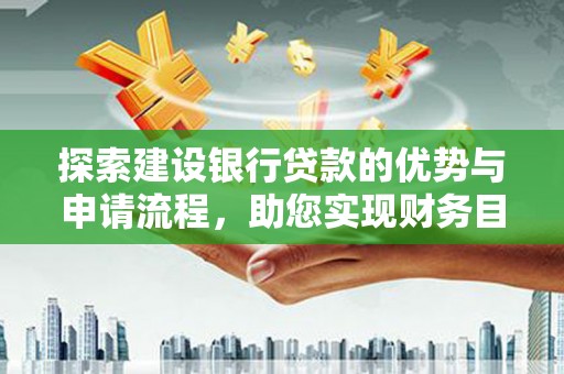 兴山探索建设银行贷款的优势与申请流程，助您实现财务目标