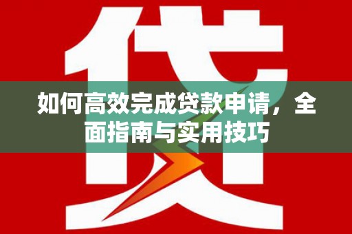 兴山如何高效完成贷款申请，全面指南与实用技巧