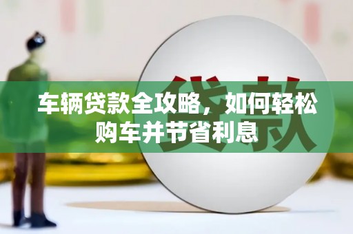 兴山车辆贷款全攻略，如何轻松购车并节省利息
