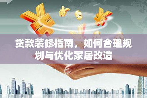 兴山贷款装修指南，如何合理规划与优化家居改造
