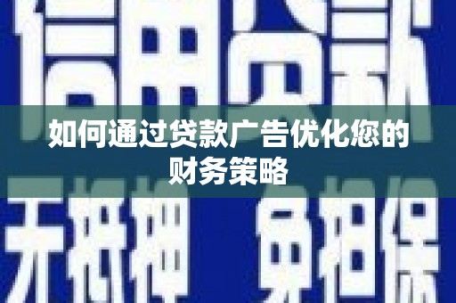 兴山如何通过贷款广告优化您的财务策略