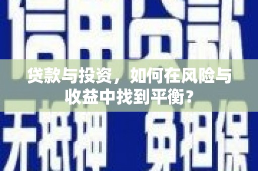 兴山贷款与投资，如何在风险与收益中找到平衡？