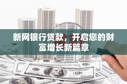 兴山新网银行贷款，开启您的财富增长新篇章