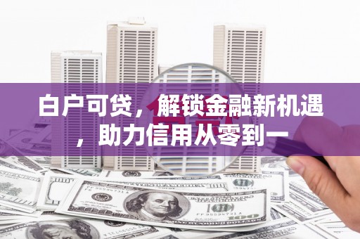 兴山白户可贷，解锁金融新机遇，助力信用从零到一