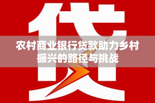兴山农村商业银行贷款助力乡村振兴的路径与挑战