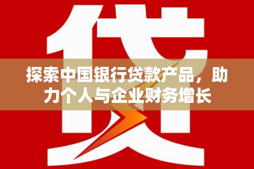 兴山探索中国银行贷款产品，助力个人与企业财务增长