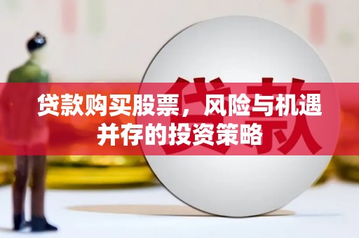 兴山贷款购买股票，风险与机遇并存的投资策略