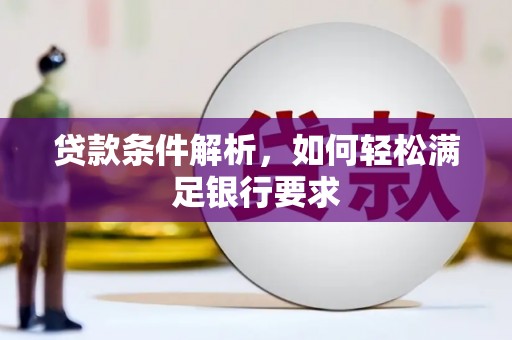 兴山贷款条件解析，如何轻松满足银行要求