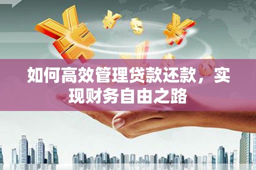 兴山如何高效管理贷款还款，实现财务自由之路