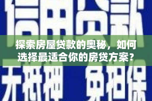 兴山探索房屋贷款的奥秘，如何选择最适合你的房贷方案？