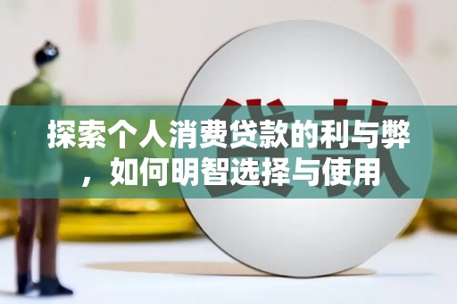 兴山探索个人消费贷款的利与弊，如何明智选择与使用