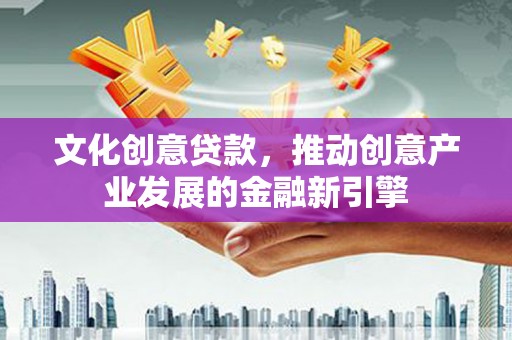 兴山文化创意贷款，推动创意产业发展的金融新引擎