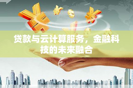 兴山贷款与云计算服务，金融科技的未来融合