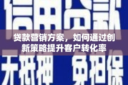 兴山贷款营销方案，如何通过创新策略提升客户转化率