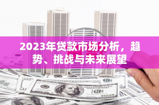 兴山2023年贷款市场分析，趋势、挑战与未来展望