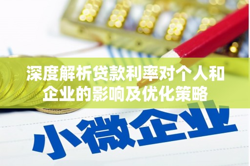 兴山深度解析贷款利率对个人和企业的影响及优化策略