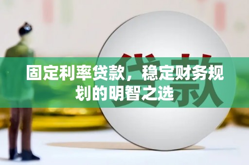 兴山固定利率贷款，稳定财务规划的明智之选