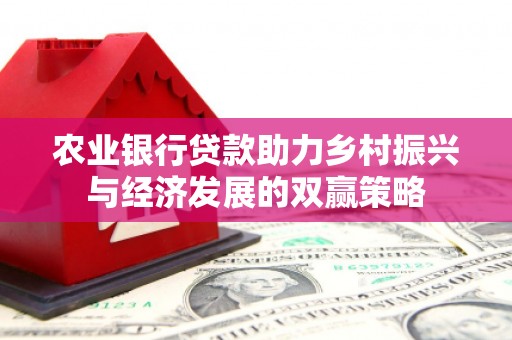 兴山农业银行贷款助力乡村振兴与经济发展的双赢策略