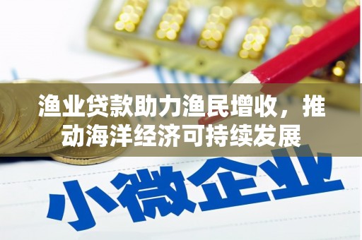 兴山渔业贷款助力渔民增收，推动海洋经济可持续发展
