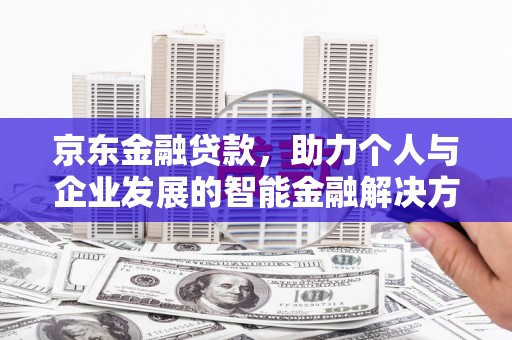 兴山京东金融贷款，助力个人与企业发展的智能金融解决方案