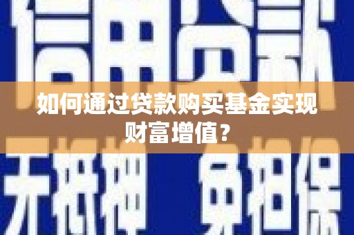 兴山如何通过贷款购买基金实现财富增值？