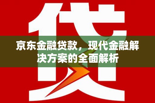兴山京东金融贷款，现代金融解决方案的全面解析