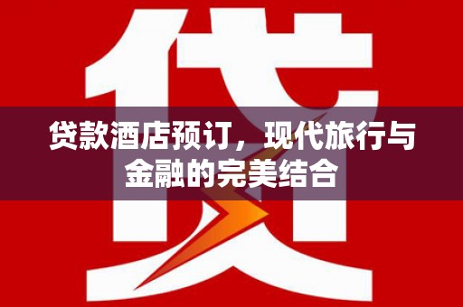 兴山贷款酒店预订，现代旅行与金融的完美结合