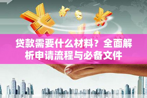 兴山贷款需要什么材料？全面解析申请流程与必备文件