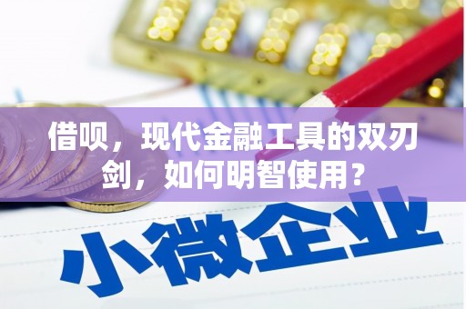 兴山借呗，现代金融工具的双刃剑，如何明智使用？