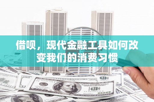 兴山借呗，现代金融工具如何改变我们的消费习惯