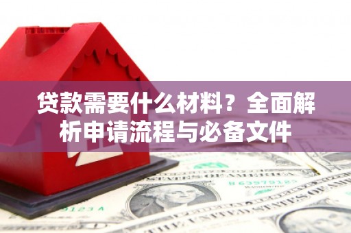 兴山贷款需要什么材料？全面解析申请流程与必备文件