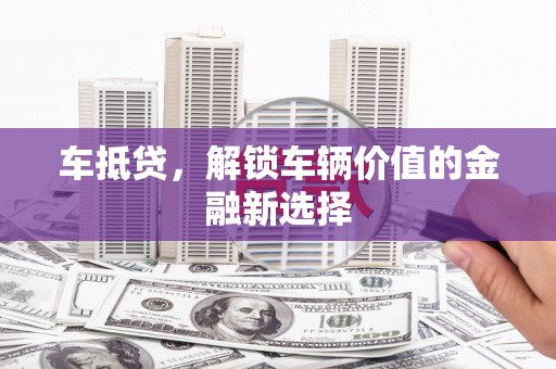 兴山车抵贷，解锁车辆价值的金融新选择