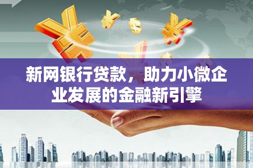 兴山新网银行贷款，助力小微企业发展的金融新引擎