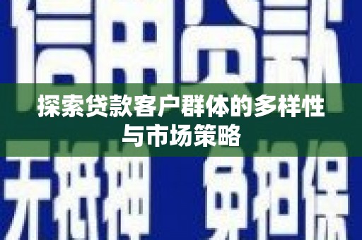 兴山探索贷款客户群体的多样性与市场策略