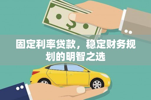 兴山固定利率贷款，稳定财务规划的明智之选