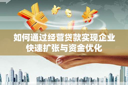 兴山如何通过经营贷款实现企业快速扩张与资金优化