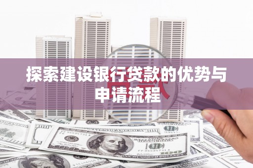 兴山探索建设银行贷款的优势与申请流程