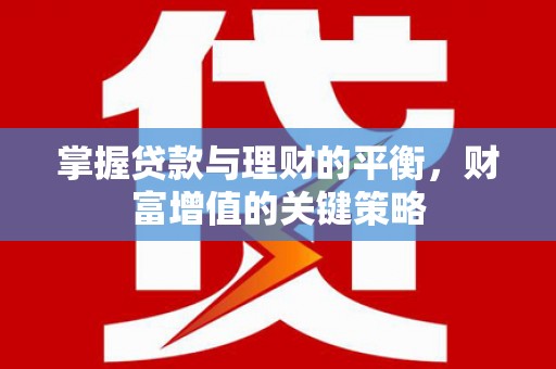 兴山掌握贷款与理财的平衡，财富增值的关键策略