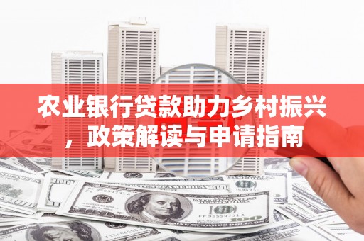 兴山农业银行贷款助力乡村振兴，政策解读与申请指南