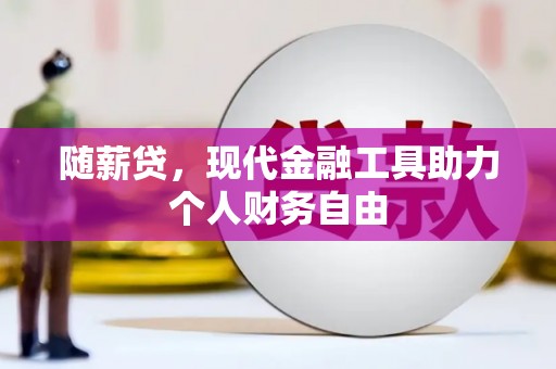 兴山随薪贷，现代金融工具助力个人财务自由