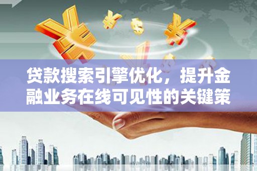 兴山贷款搜索引擎优化，提升金融业务在线可见性的关键策略