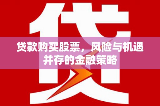 兴山贷款购买股票，风险与机遇并存的金融策略