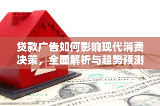 兴山贷款广告如何影响现代消费决策，全面解析与趋势预测