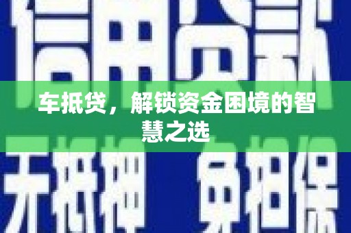 兴山车抵贷，解锁资金困境的智慧之选