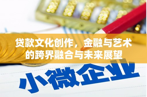 兴山贷款文化创作，金融与艺术的跨界融合与未来展望