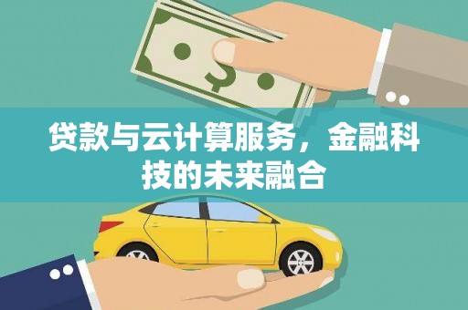 兴山贷款与云计算服务，金融科技的未来融合
