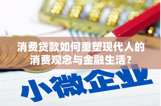 兴山消费贷款如何重塑现代人的消费观念与金融生活？