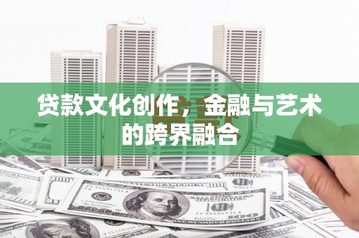 兴山贷款文化创作，金融与艺术的跨界融合