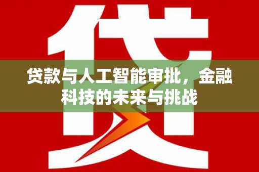 兴山贷款与人工智能审批，金融科技的未来与挑战